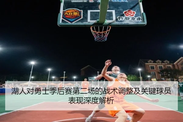 湖人对勇士季后赛第二场的战术调整及关键球员表现深度解析 - STAR SPORTS